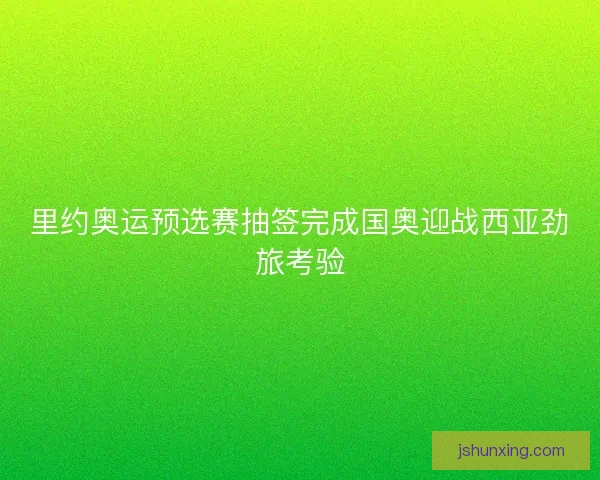 里约奥运预选赛抽签完成国奥迎战西亚劲旅考验
