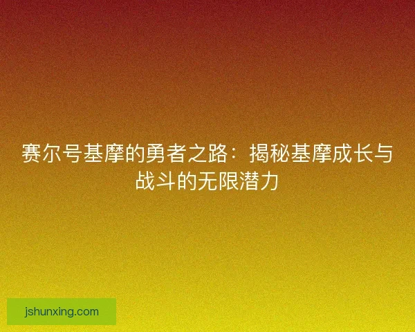 赛尔号基摩的勇者之路:揭秘基摩成长与战斗的无限潜力 赛尔号基摩的勇者之路:揭秘基摩成长与战斗的无限潜力