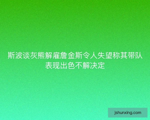 斯波谈灰熊解雇詹金斯令人失望称其带队表现出色不解决定