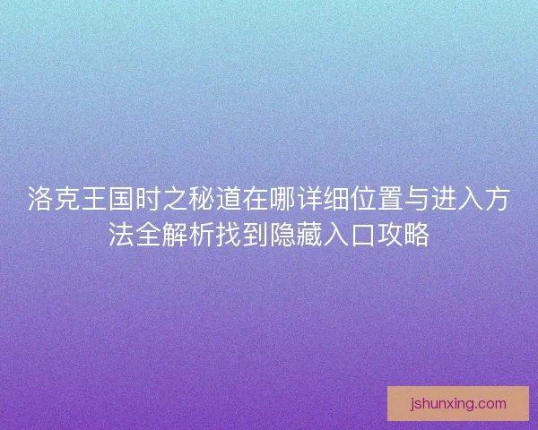 洛克王国时之秘道在哪详细位置与进入方法全解析找到隐藏入口攻略